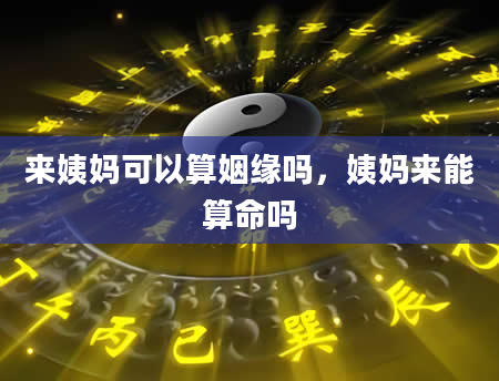 来姨妈可以算姻缘吗，姨妈来能算命吗