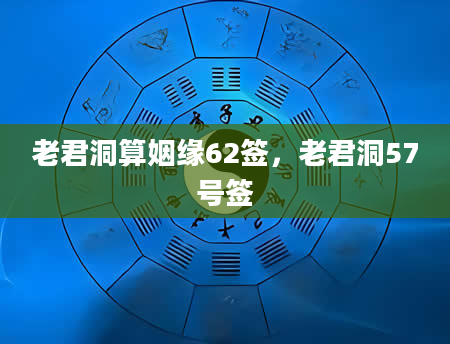 老君洞算姻缘62签，老君洞57号签