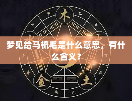 梦见给马梳毛是什么意思，有什么含义？