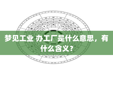 梦见工业 办工厂是什么意思，有什么含义？