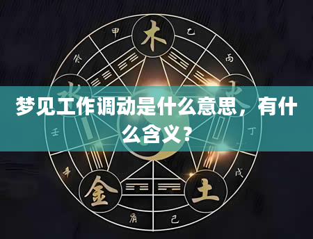 梦见工作调动是什么意思，有什么含义？