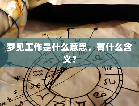 梦见工作是什么意思，有什么含义？