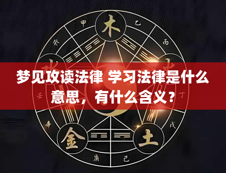 梦见攻读法律 学习法律是什么意思，有什么含义？