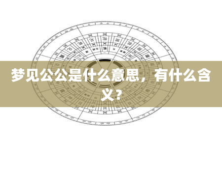 梦见公公是什么意思，有什么含义？