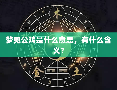 梦见公鸡是什么意思，有什么含义？
