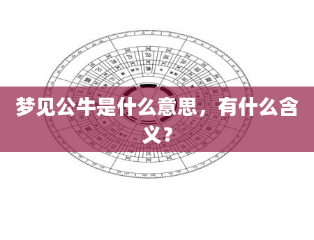 梦见公牛是什么意思，有什么含义？
