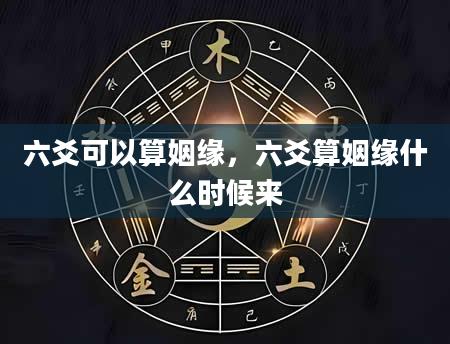 六爻可以算姻缘，六爻算姻缘什么时候来