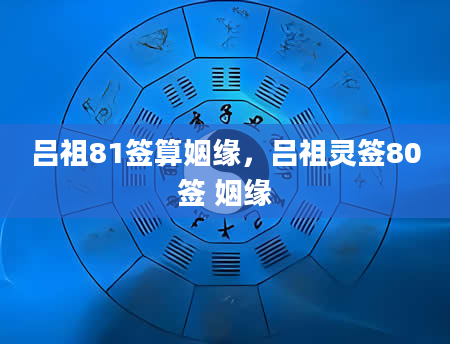 吕祖81签算姻缘，吕祖灵签80签 姻缘