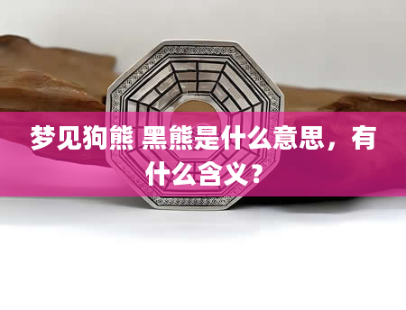 梦见狗熊 黑熊是什么意思，有什么含义？
