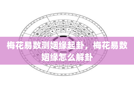 梅花易数测姻缘起卦，梅花易数姻缘怎么解卦