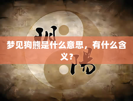 梦见狗熊是什么意思，有什么含义？