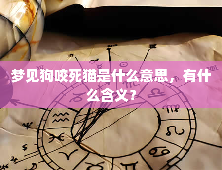 梦见狗咬死猫是什么意思，有什么含义？