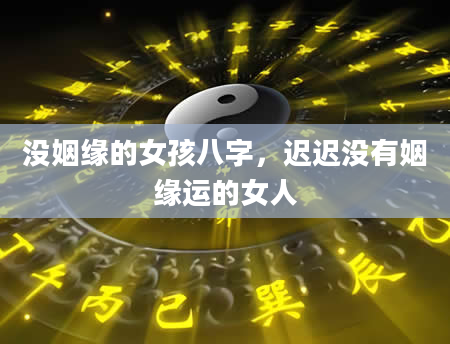 没姻缘的女孩八字，迟迟没有姻缘运的女人