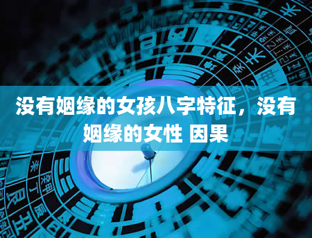 没有姻缘的女孩八字特征，没有姻缘的女性 因果