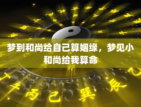 梦到和尚给自己算姻缘，梦见小和尚给我算命