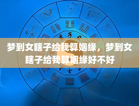 梦到女瞎子给我算姻缘，梦到女瞎子给我算姻缘好不好