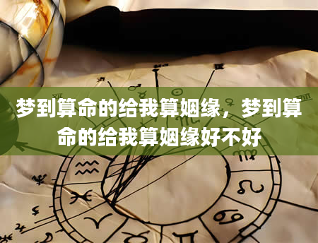 梦到算命的给我算姻缘，梦到算命的给我算姻缘好不好