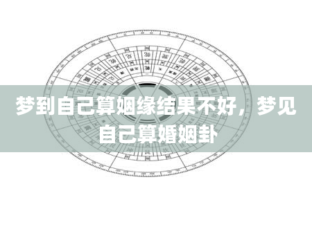 梦到自己算姻缘结果不好，梦见自己算婚姻卦