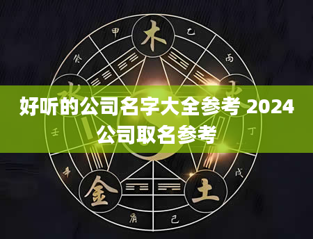 好听的公司名字大全参考 2024公司取名参考