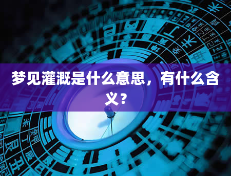 梦见灌溉是什么意思，有什么含义？