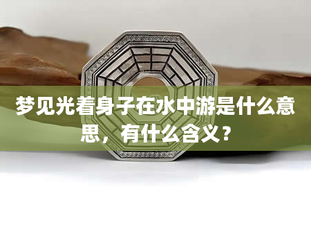 梦见光着身子在水中游是什么意思，有什么含义？