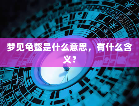 梦见龟鳖是什么意思，有什么含义？
