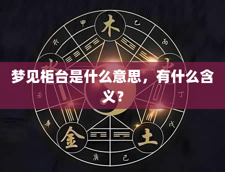 梦见柜台是什么意思，有什么含义？