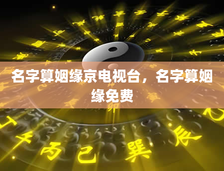 名字算姻缘京电视台，名字算姻缘免费