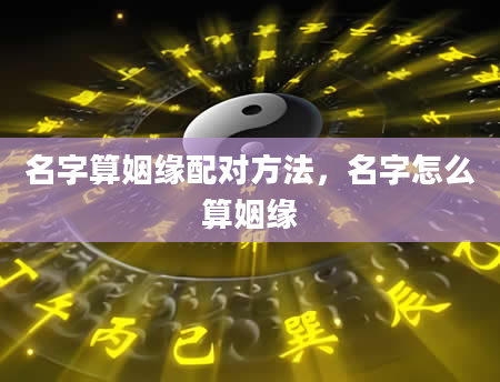 名字算姻缘配对方法，名字怎么算姻缘