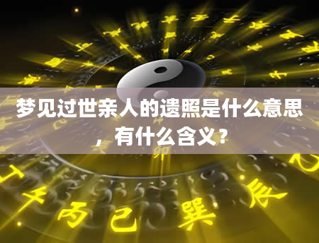 梦见过世亲人的遗照是什么意思，有什么含义？