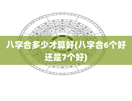 八字合多少才算好(八字合6个好还是7个好)