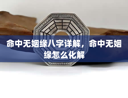 命中无姻缘八字详解，命中无姻缘怎么化解