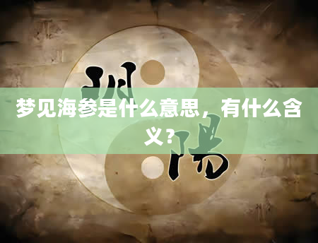 梦见海参是什么意思，有什么含义？