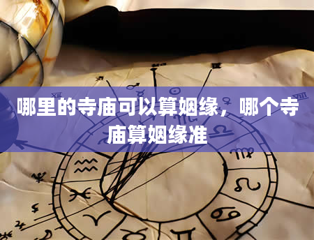 哪里的寺庙可以算姻缘，哪个寺庙算姻缘准