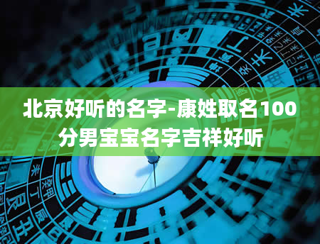 北京好听的名字-康姓取名100分男宝宝名字吉祥好听