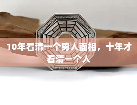 10年看清一个男人面相，十年才看清一个人