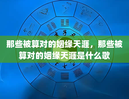 那些被算对的姻缘天涯，那些被算对的姻缘天涯是什么歌