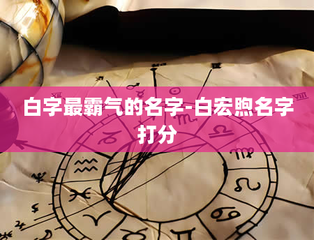 白字最霸气的名字-白宏煦名字打分