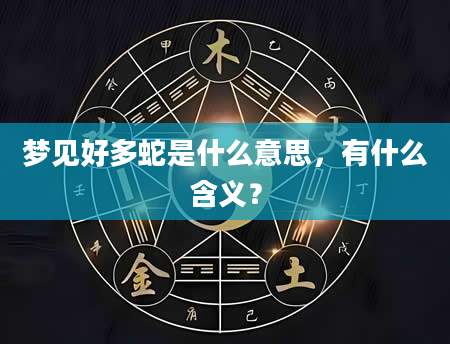 梦见好多蛇是什么意思，有什么含义？