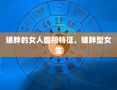 矮胖的女人面相特征，矮胖型女生