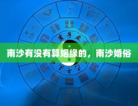 南沙有没有算姻缘的，南沙婚俗