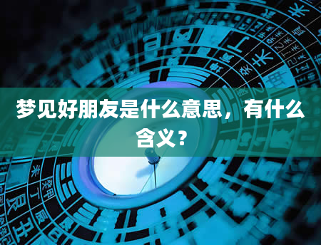 梦见好朋友是什么意思，有什么含义？