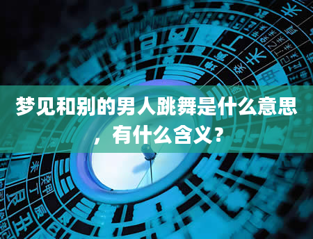 梦见和别的男人跳舞是什么意思，有什么含义？
