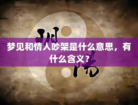 梦见和情人吵架是什么意思，有什么含义？