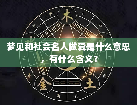 梦见和社会名人做爱是什么意思，有什么含义？