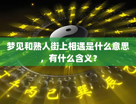 梦见和熟人街上相遇是什么意思，有什么含义？