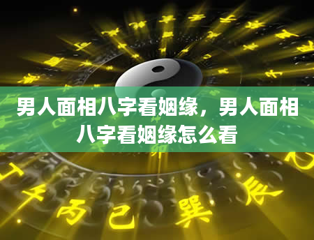 男人面相八字看姻缘，男人面相八字看姻缘怎么看