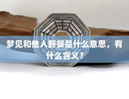 梦见和他人野餐是什么意思，有什么含义？