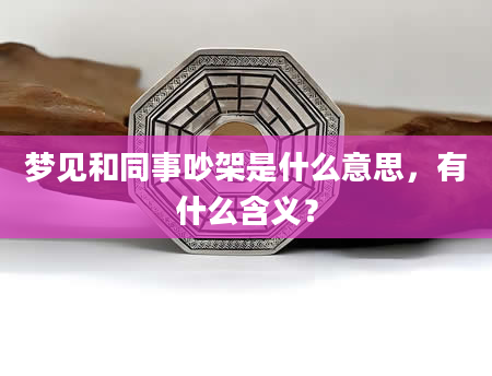 梦见和同事吵架是什么意思，有什么含义？
