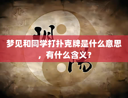 梦见和同学打扑克牌是什么意思，有什么含义？
